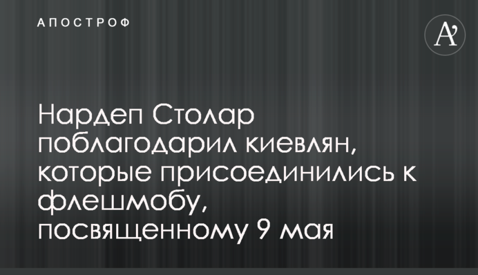 Нардеп Столар подякував киянам, які приєдналися до флешмобу, присвяченому 9 травня