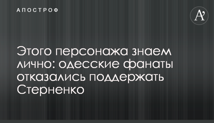 Цього персонажа знаємо особисто: одеські фанати відмовились підтримати Стерненка