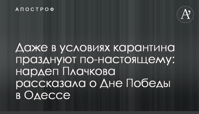 Даже в условиях карантина празднуют по-настоящему: нардеп Плачкова рассказала о Дне Победы в Одессе