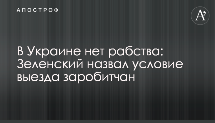 В Україні немає рабства: Зеленський назвав умову виїзду заробітчан