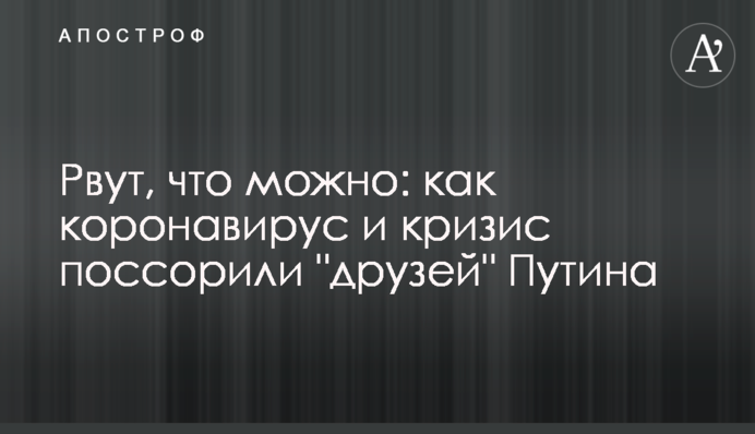 Рвуть, що можна: як коронавірус і криза посварили "друзів" Путіна