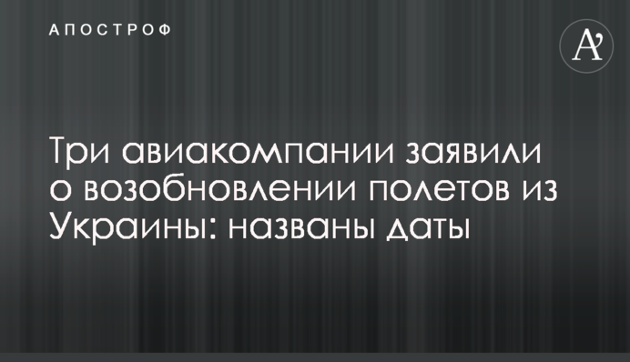 Три авиакомпании заявили о возобновлении полетов из Украины: названы даты