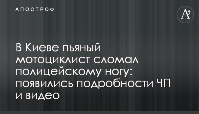 У Києві п'яний мотоцикліст зламав поліцейському ногу: з'явилися подробиці НП і відео
