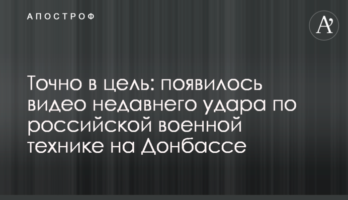 Точно в ціль: з'явилося відео недавнього удару по російській військовій техніці на Донбасі
