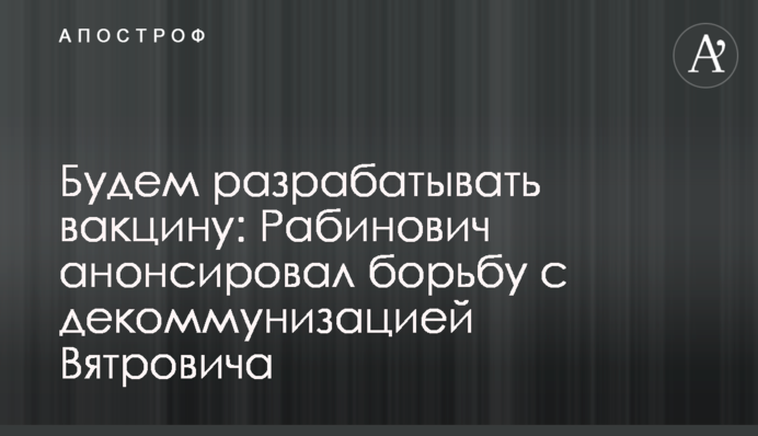 Будем разрабатывать вакцину: Рабинович анонсировал борьбу с декоммунизацией Вятровича