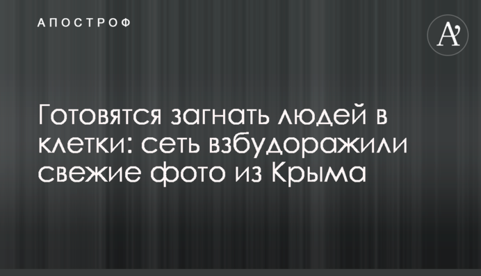 Готовятся загнать людей в клетки: сеть взбудоражили свежие фото из Крыма