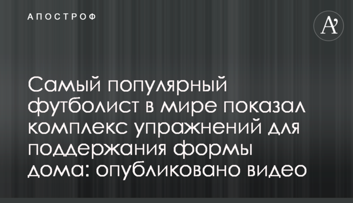 Найпопулярніший футболіст в світі показав комплекс вправ для підтримки форми вдома: опубліковано відео