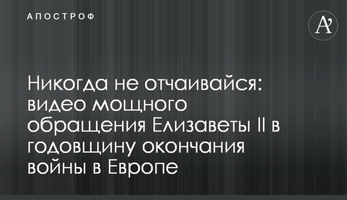 Ніколи не впадай у відчай: відео потужного звернення Єлизавети II в річницю закінчення війни в Європі