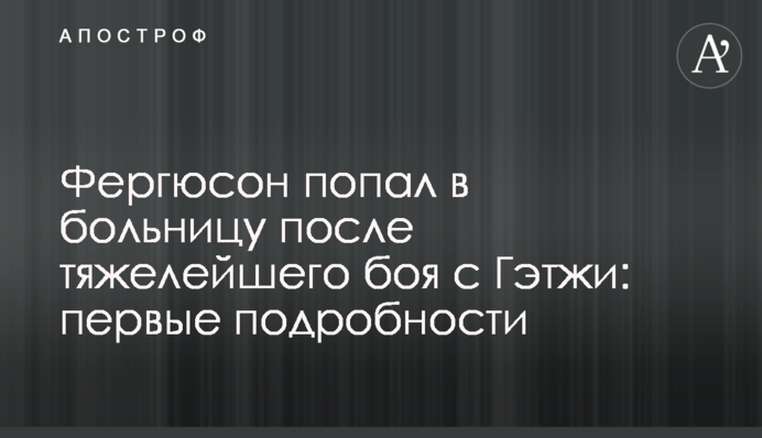 Фергюсон попал в больницу после тяжелейшего боя с Гэтжи: первые подробности