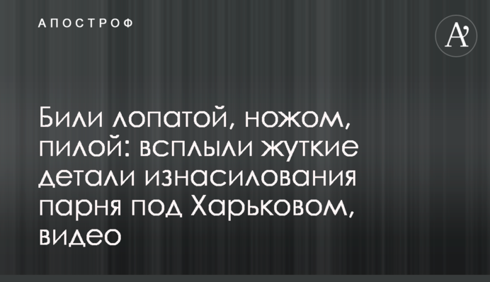 Били лопатою, ножем, пилкою: спливли моторошні деталі згвалтування хлопця під Харковом, відео