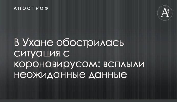 В Ухані загострилася ситуація з коронавірусом: спливли несподівані дані
