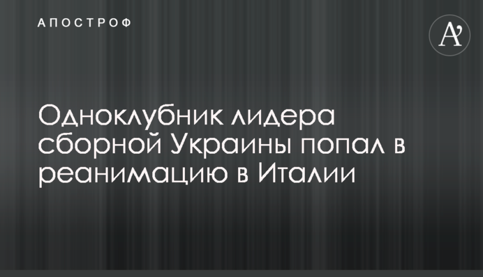 Одноклубник лидера сборной Украины попал в реанимацию в Италии