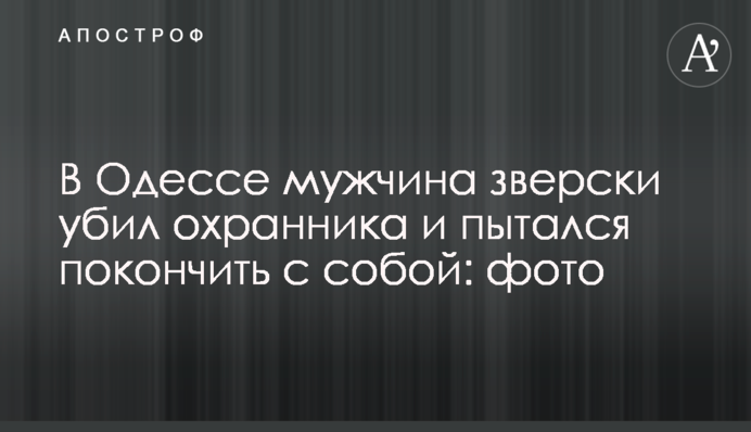 В Одесі чоловік по-звірячому вбив охоронця і намагався накласти на себе руки: фото