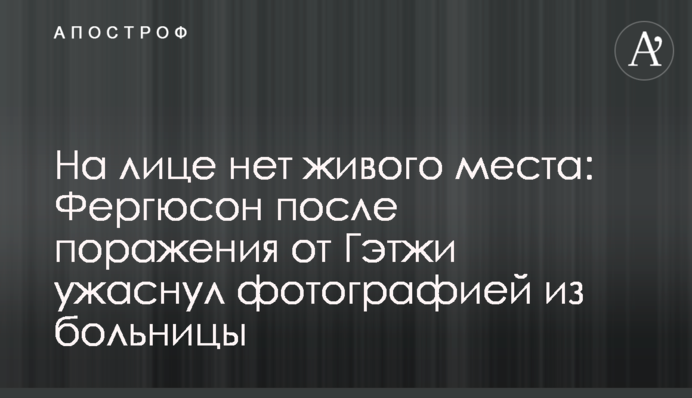 На лице нет живого места: Фергюсон после поражения от Гэтжи ужаснул фотографией из больницы