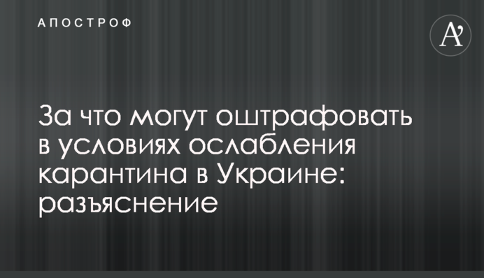 За что могут оштрафовать в условиях ослабления карантина в Украине: разъяснение