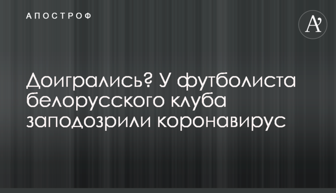 Догралися? У футболіста білоруського клубу запідозрили коронавірус