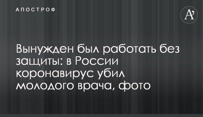 Вынужден был работать без защиты: в России коронавирус убил молодого врача, фото