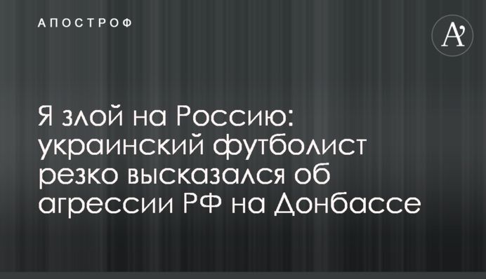 Я злой на Россию: украинский футболист резко высказался об агрессии РФ на Донбассе