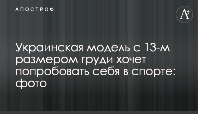 Украинская модель с 13-м размером груди  хочет попробовать себя в спорте: фото
