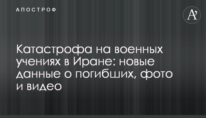 Катастрофа на військових навчаннях в Ірані: нові дані про загиблих, фото і відео