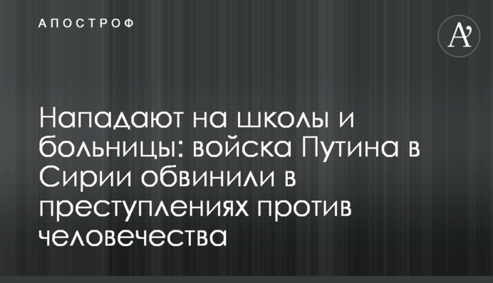 Нападають на школи і лікарні: війська Путіна в Сирії звинуватили в злочинах проти людства