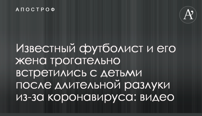 Відомий футболіст і його дружина зворушливо зустрілися з дітьми після тривалої розлуки через коронавируса: відео