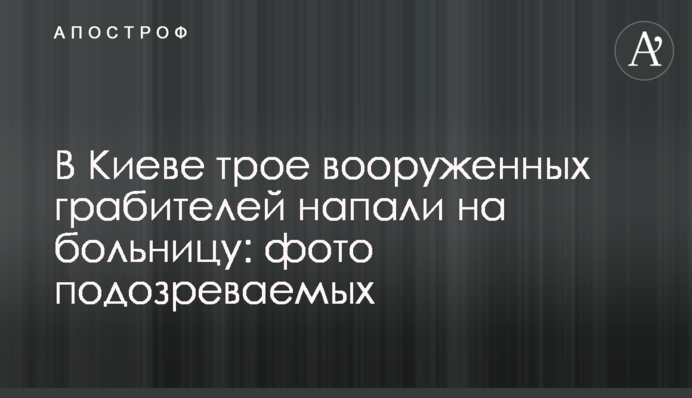 В Киеве трое вооруженных грабителей напали на больницу: фото подозреваемых
