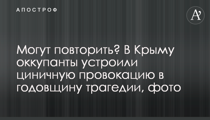 Могут повторить? В Крыму оккупанты устроили циничную провокацию в годовщину трагедии, фото