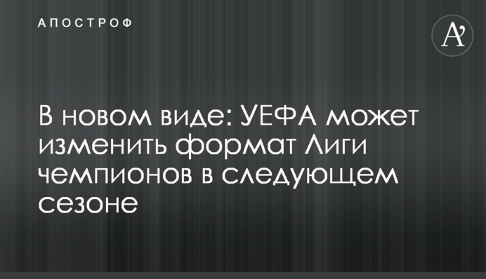 У новому вигляді: УЄФА може змінити формат Ліги чемпіонів в наступному сезоні