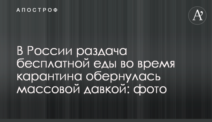 У Росії роздача безкоштовної їжі під час карантину обернулася масовою тиснявою: фото