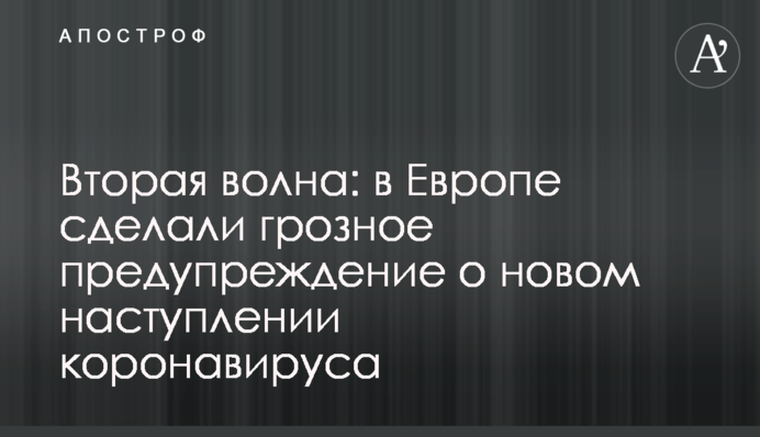 Вторая волна: в Европе сделали грозное предупреждение о новом наступлении коронавируса