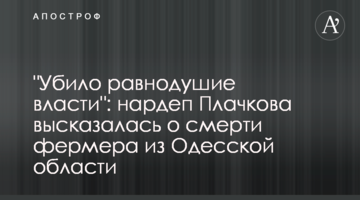 "Убило равнодушие власти": нардеп Плачкова высказалась о смерти фермера из Одесской области