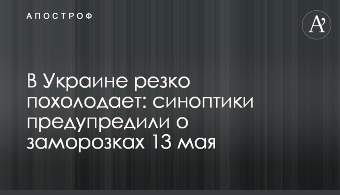 В Украине резко похолодает: синоптики предупредили о заморозках 13 мая