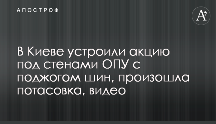 В Киеве устроили акцию под стенами ОПУ с поджогом шин, произошла потасовка, видео