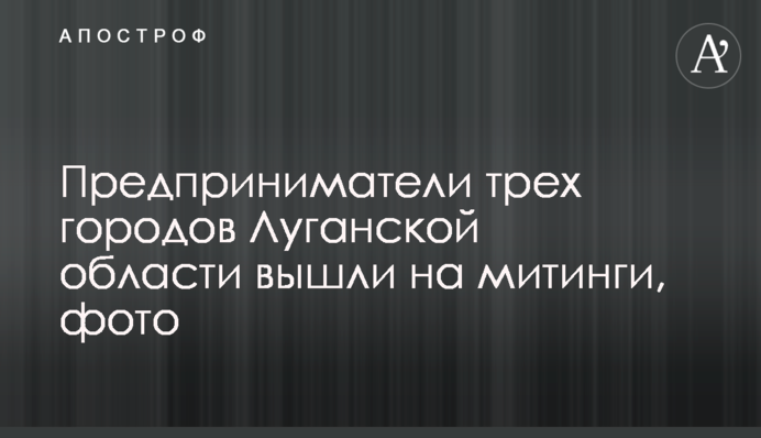 Предприниматели трех городов Луганской области вышли на митинги, фото