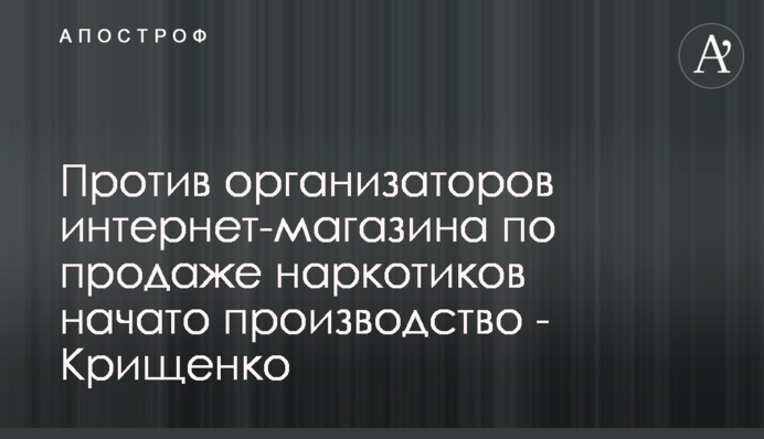 Против организаторов интернет-магазина по продаже наркотиков начато производство - Крищенко