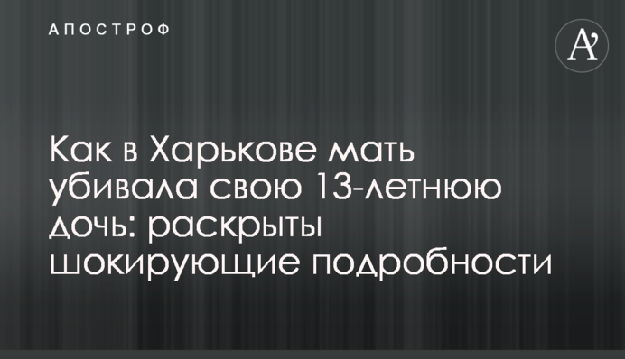 Как в Харькове мать убивала свою 13-летнюю дочь: раскрыты шокирующие подробности