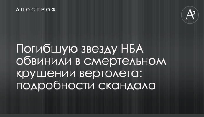 Загиблу зірку НБА звинуватили в смертельній аварії вертольота: подробиці скандалу