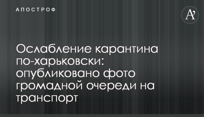 Ослабление карантина по-харьковски: опубликовано фото громадной очереди на транспорт