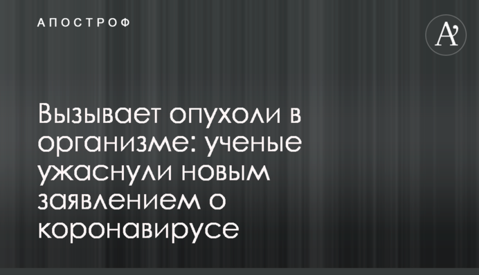 Вызывает опухоли в организме: ученые ужаснули новым заявлением о коронавирусе