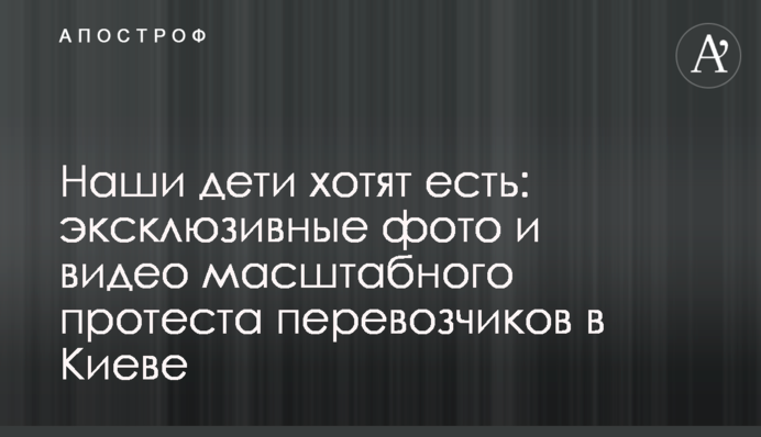 Наши дети хотят есть: эксклюзивные фото и видео масштабного протеста перевозчиков в Киеве