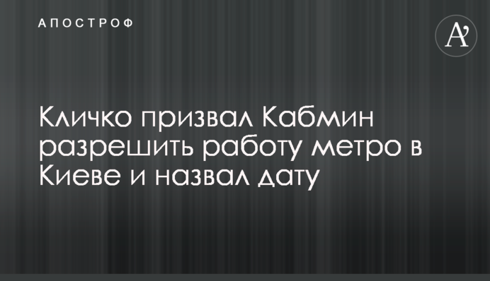 Кличко закликав Кабмін дозволити роботу метро в Києві і назвав дату