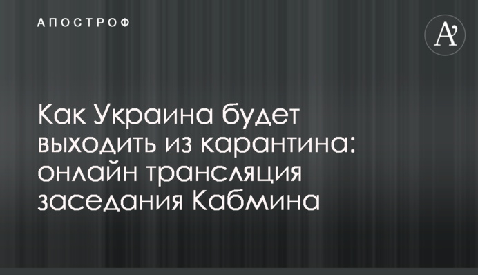 Як Україна буде виходити з карантину: онлайн трансляція засідання Кабміну
