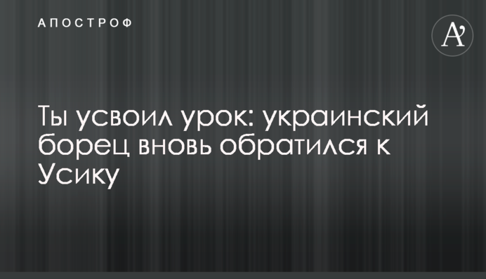 Ты усвоил урок: украинский борец вновь обратился к Усику