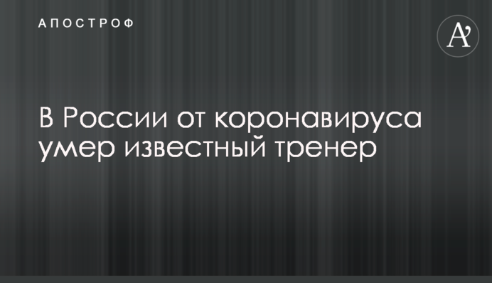 У Росії від коронавірусу помер відомий тренер