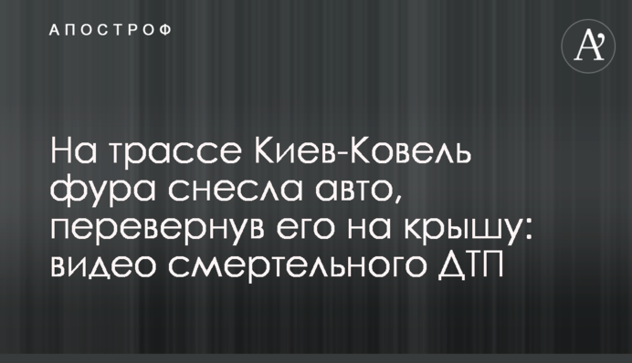 На трассе Киев-Ковель фура снесла авто, перевернув его на крышу: видео смертельного ДТП