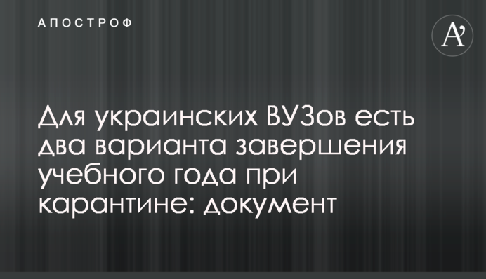 Для украинских ВУЗов есть два варианта завершения учебного года при карантине: документ