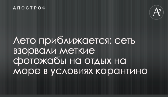 ​Літо наближається: мережу підірвали влучні фотожаби на відпочинок на морі в умовах карантину