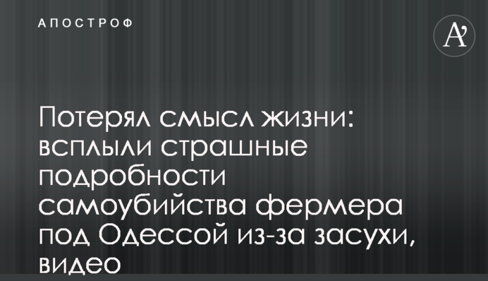 Потерял смысл жизни: всплыли страшные подробности самоубийства фермера под Одессой из-за засухи, видео
