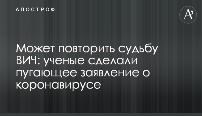 Может повторить судьбу ВИЧ: ученые сделали пугающее заявление о коронавирусе